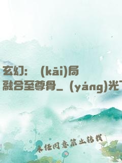 玄幻：開(kāi)局融合至尊骨