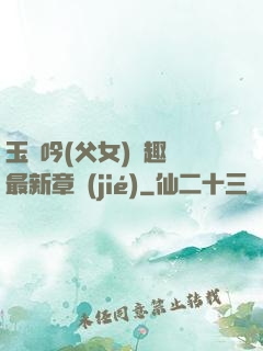玉壺吟(父女)筆趣閣最新章節(jié)