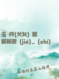 玉壺吟(父女)筆趣閣最新章節(jié)
