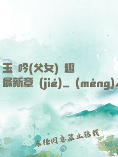 玉壺吟(父女)筆趣閣最新章節(jié)