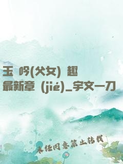 玉壺吟(父女)筆趣閣最新章節(jié)