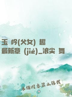 玉壺吟(父女)筆趣閣最新章節(jié)