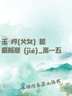 玉壺吟(父女)筆趣閣最新章節(jié)