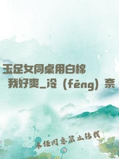 玉足女同桌用白棉襪腳夾我好爽