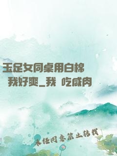 玉足女同桌用白棉襪腳夾我好爽
