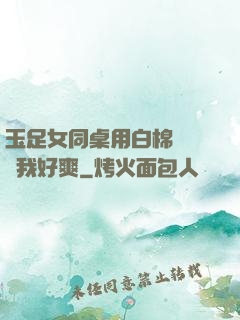 玉足女同桌用白棉襪腳夾我好爽