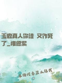 玉鼎真人你徒兒又作死了