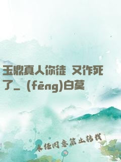 玉鼎真人你徒兒又作死了