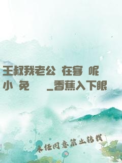 王叔我老公還在客廳呢小說免費閱讀