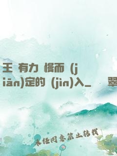 王爺有力緩慢而堅(jiān)定的進(jìn)入