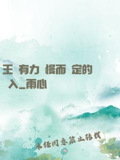 王爺有力緩慢而堅定的進入