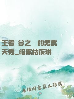 王者峽谷之撿來的男票天秀