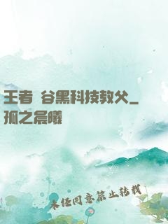 王者峽谷黑科技教父