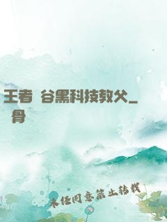 王者峽谷黑科技教父