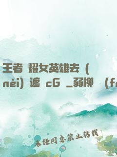 王者榮耀女英雄去內(nèi)無遮擋cG窩