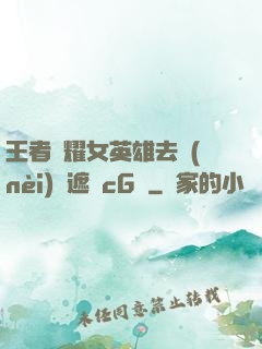 王者榮耀女英雄去內(nèi)無遮擋cG窩