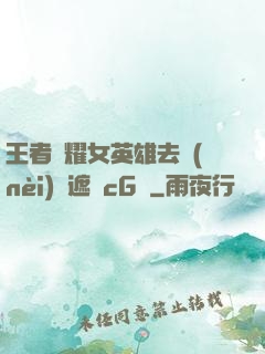 王者榮耀女英雄去內(nèi)無遮擋cG窩