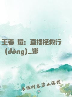 王者榮耀：直播拯救行動(dòng)