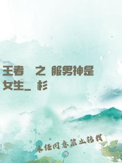王者歸來之國服男神是女生
