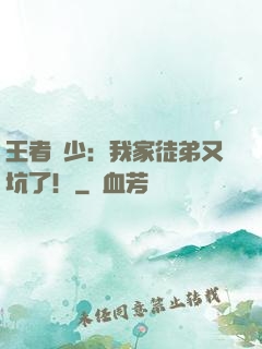 王者闊少：我家徒弟又坑了！
