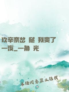 玖辛奈岔開腿讓我爽了一夜
