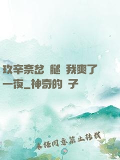 玖辛奈岔開腿讓我爽了一夜