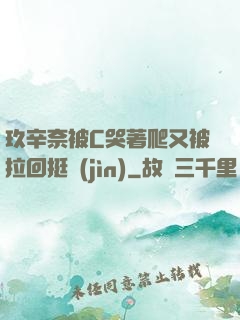 玖辛奈被C哭著爬又被拉回挺進(jìn)