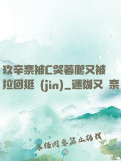 玖辛奈被C哭著爬又被拉回挺進(jìn)