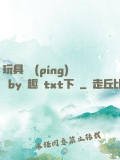 玩具測評(píng)師by筆趣閣txt下載