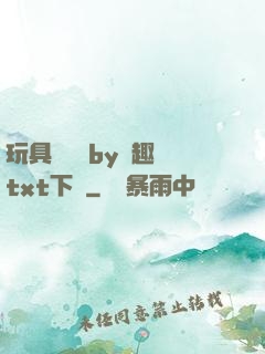 玩具測評師by筆趣閣txt下載