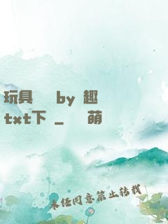 玩具測評師by筆趣閣txt下載