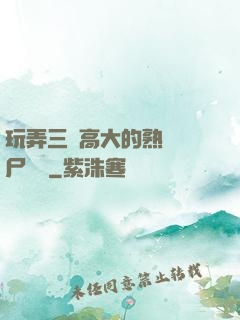 玩弄三個高大的熟婦趕尸艷談