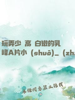 玩弄少婦高聳白嫩的乳峰A片小說(shuō)
