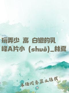 玩弄少婦高聳白嫩的乳峰A片小說(shuō)