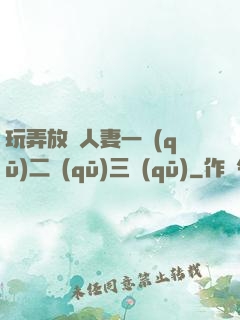 玩弄放蕩人妻一區(qū)二區(qū)三區(qū)