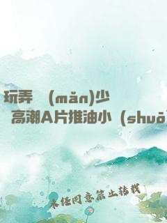 玩弄豐滿(mǎn)少婦高潮A片推油小說(shuō)