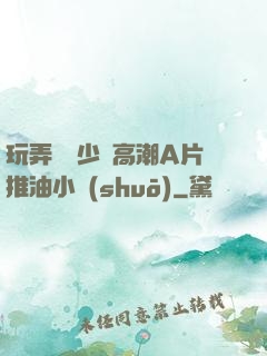 玩弄豐滿少婦高潮A片推油小說(shuō)