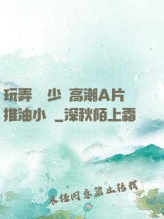 玩弄豐滿少婦高潮A片推油小說