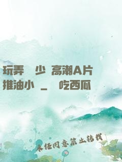 玩弄豐滿少婦高潮A片推油小說