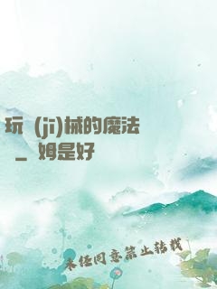 玩機(jī)械的魔法師
