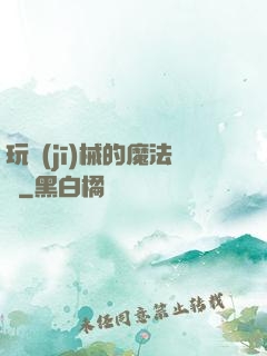 玩機(jī)械的魔法師