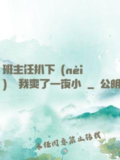 班主任扒下內(nèi)褲讓我爽了一夜小說