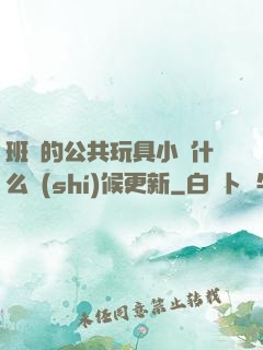 班級的公共玩具小詩什么時(shí)候更新