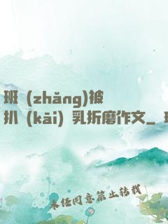 班長(zhǎng)被扒開(kāi)雙乳折磨作文