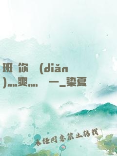 班長你輕點(diǎn)灬爽灬寶貝一