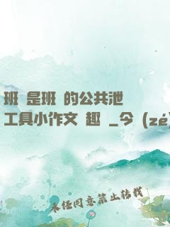 班長是班級的公共泄憤工具小作文筆趣閣