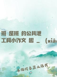 班長是班級的公共泄憤工具小作文筆趣閣