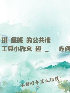 班長是班級的公共泄憤工具小作文筆趣閣