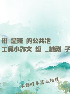 班長是班級的公共泄憤工具小作文筆趣閣