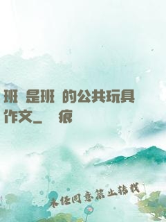 班長是班級的公共玩具作文